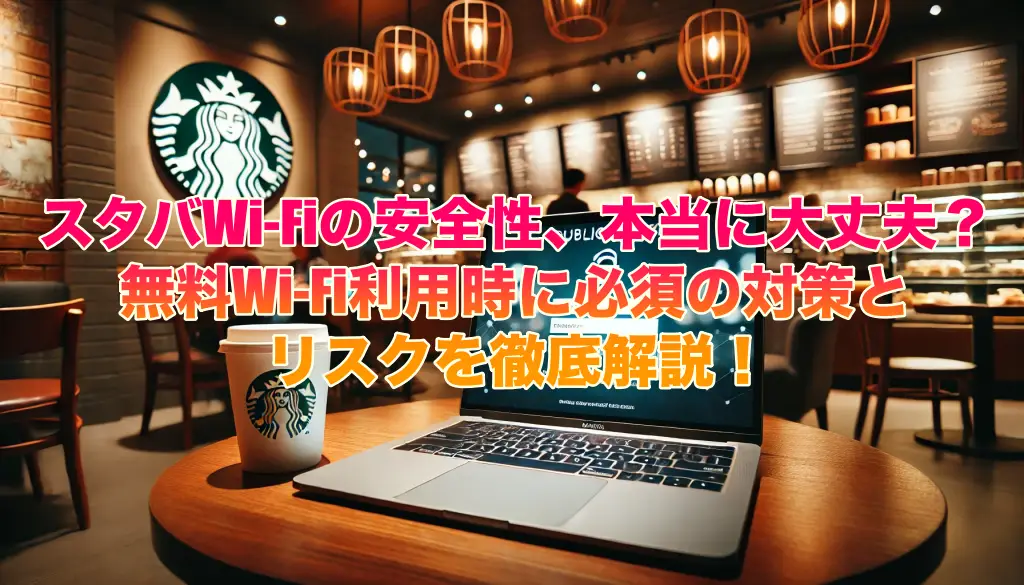 スタバWi-Fiの安全性、本当に大丈夫？無料Wi-Fi利用時に必須の対策とリスクを徹底解説！の画像